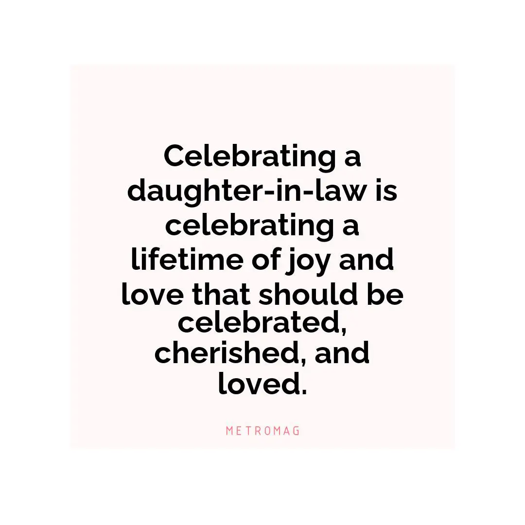 Celebrating a daughter-in-law is celebrating a lifetime of joy and love that should be celebrated, cherished, and loved.