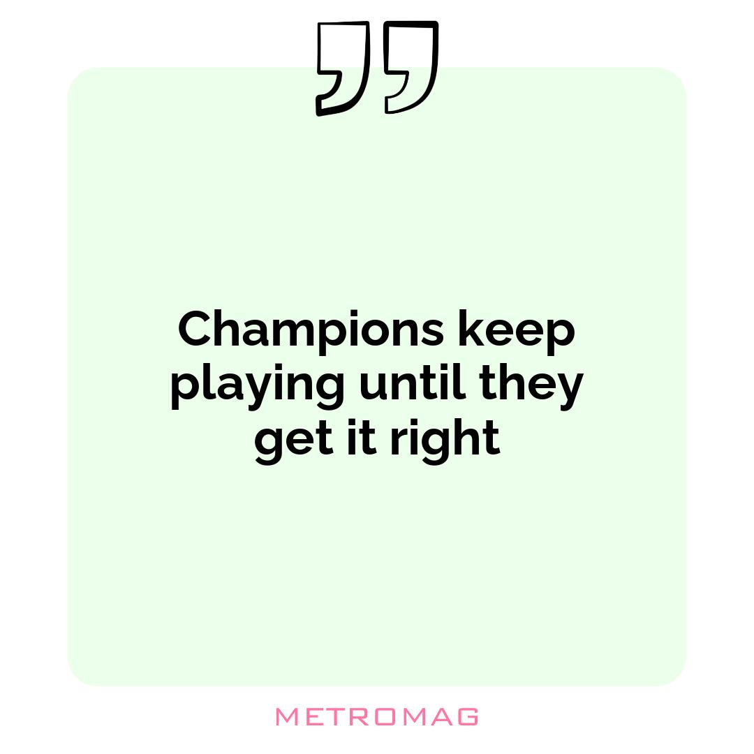 Champions keep playing until they get it right