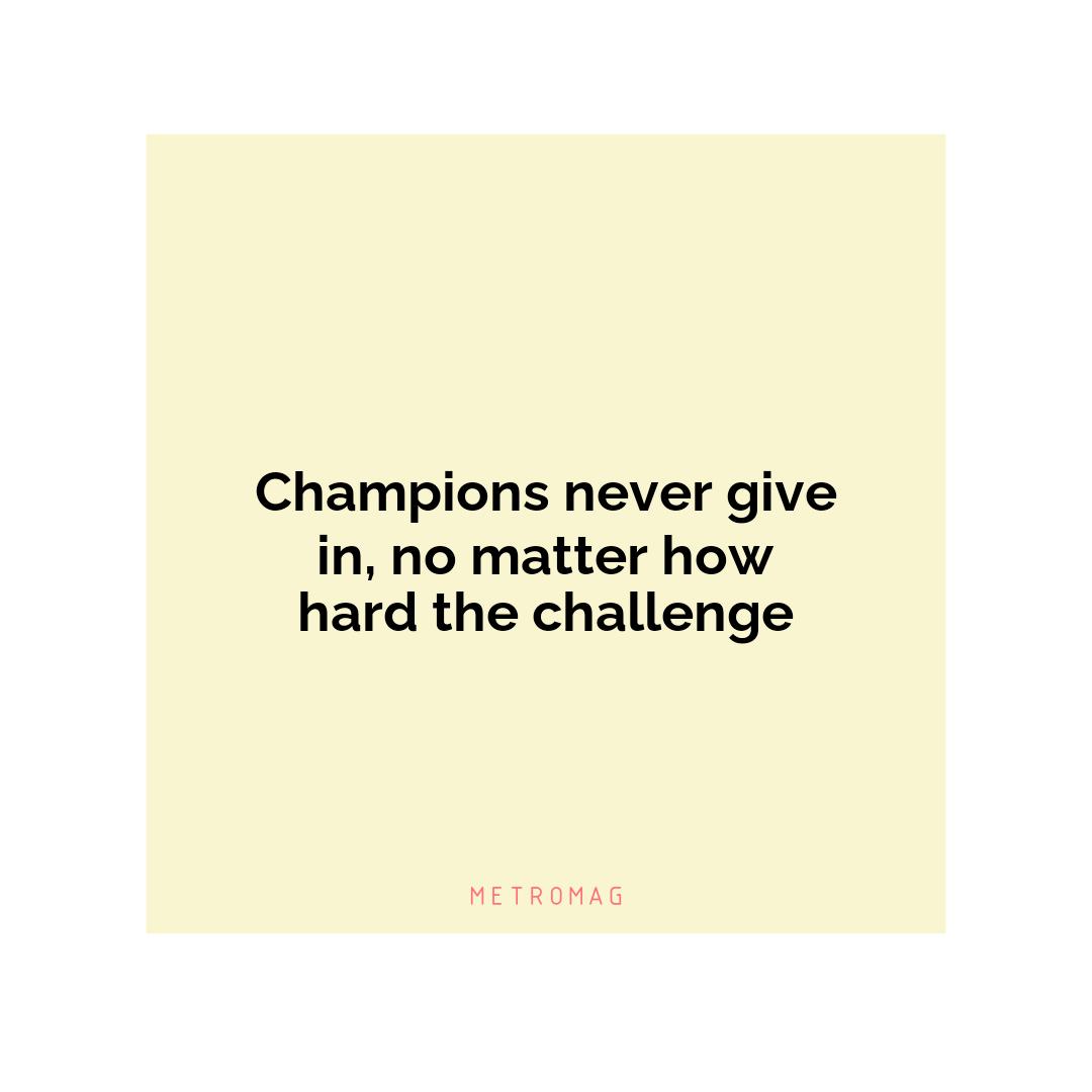 Champions never give in, no matter how hard the challenge