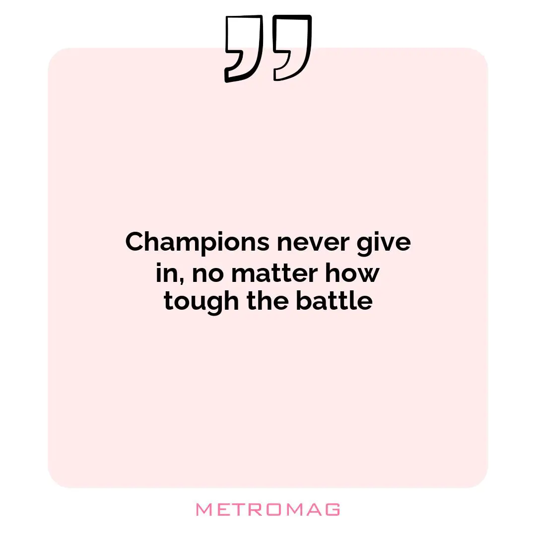 Champions never give in, no matter how tough the battle