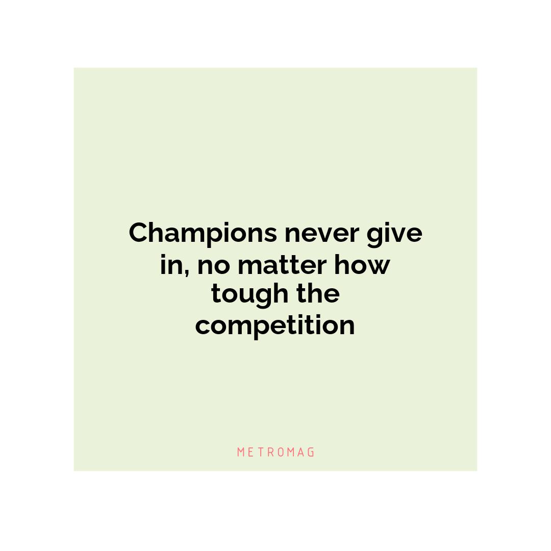Champions never give in, no matter how tough the competition