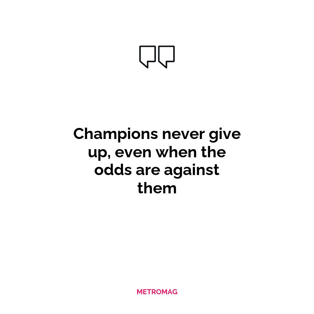 Champions never give up, even when the odds are against them