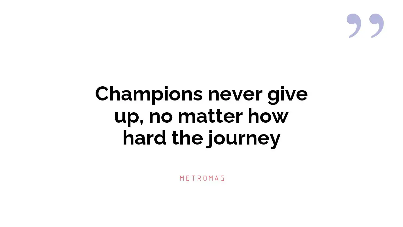 Champions never give up, no matter how hard the journey