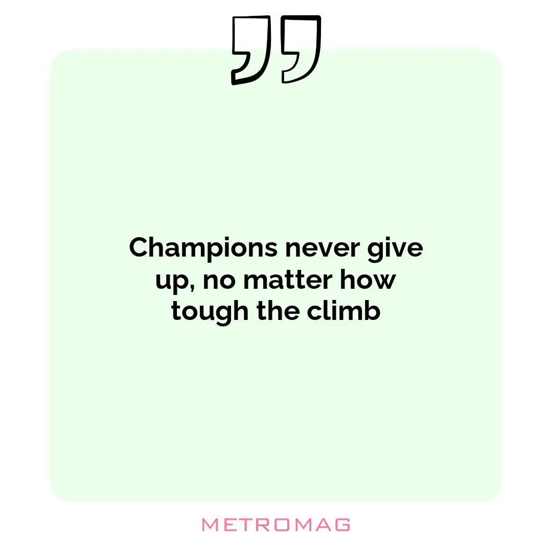 Champions never give up, no matter how tough the climb