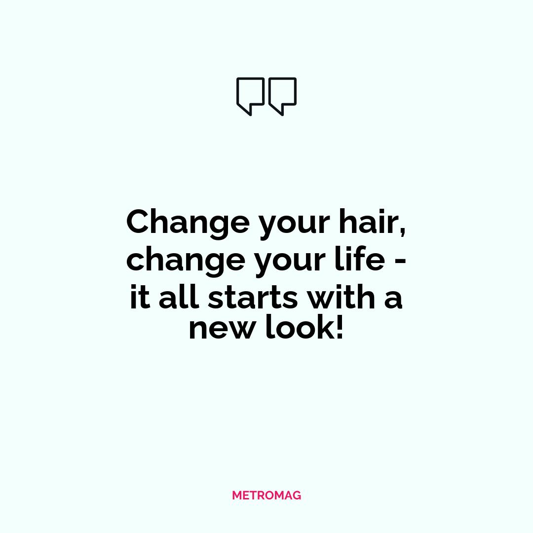 Change your hair, change your life - it all starts with a new look!