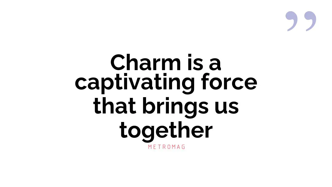 Charm is a captivating force that brings us together