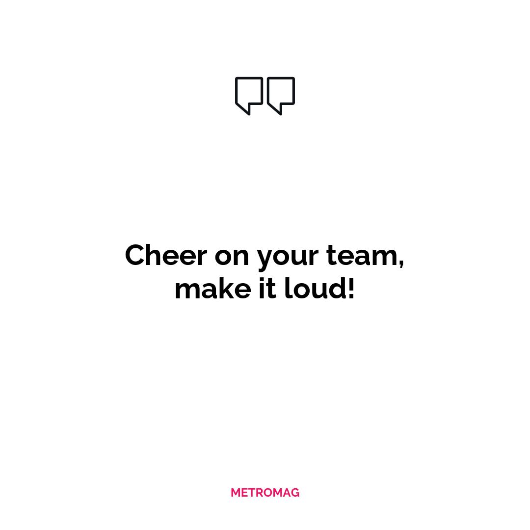 Cheer on your team, make it loud!