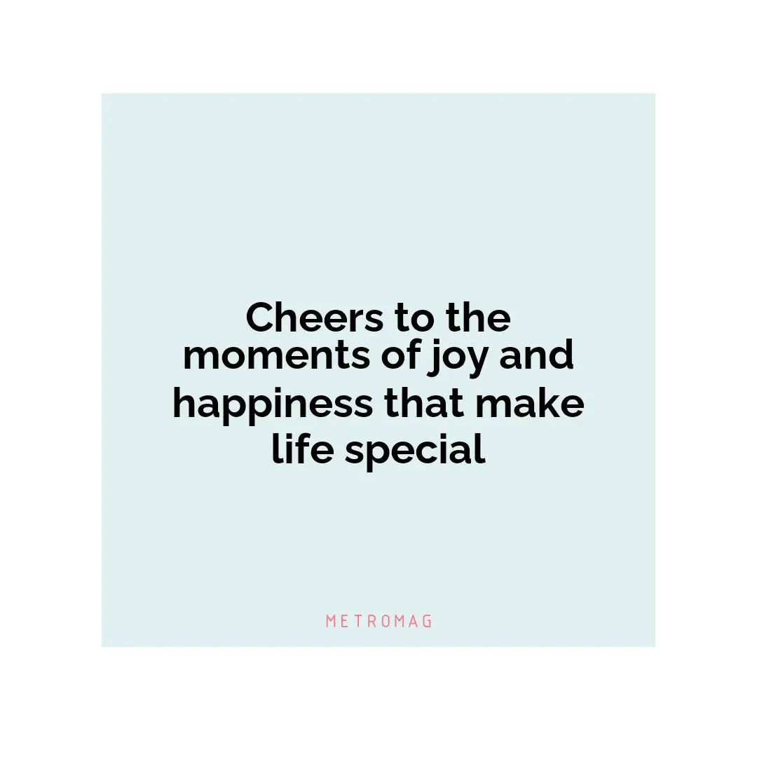 Cheers to the moments of joy and happiness that make life special