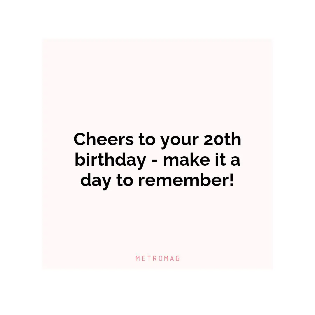 Cheers to your 20th birthday - make it a day to remember!