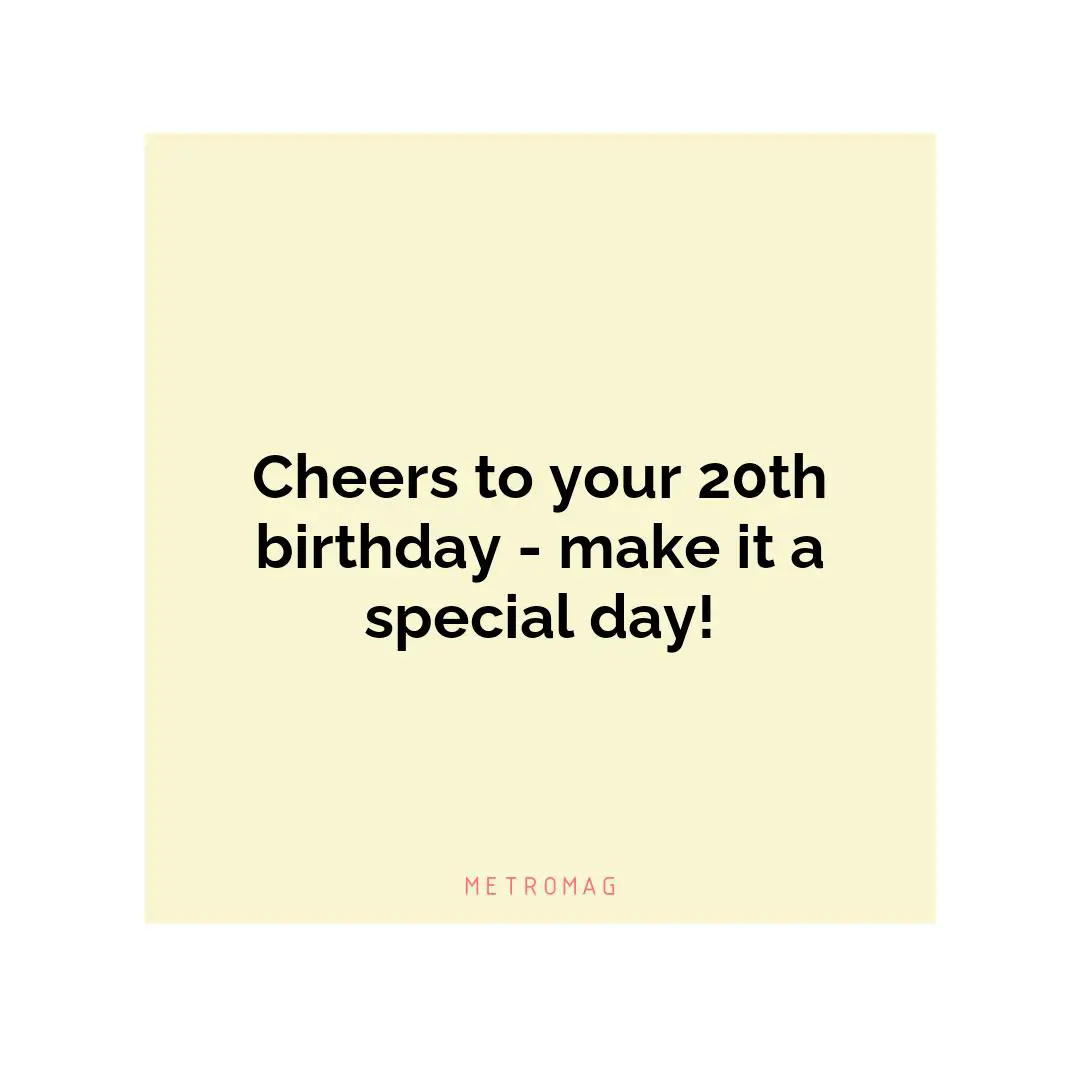 Cheers to your 20th birthday - make it a special day!
