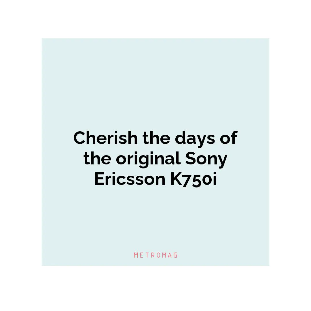 Cherish the days of the original Sony Ericsson K750i