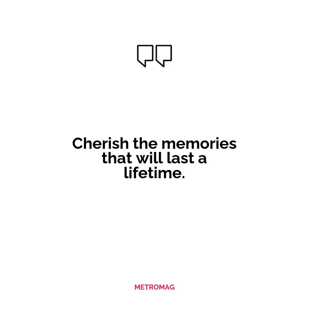 Cherish the memories that will last a lifetime.
