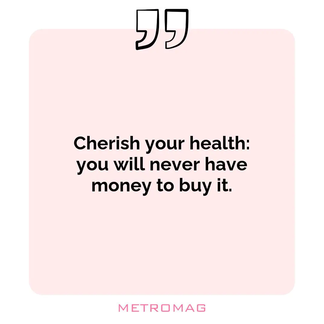 Cherish your health: you will never have money to buy it.