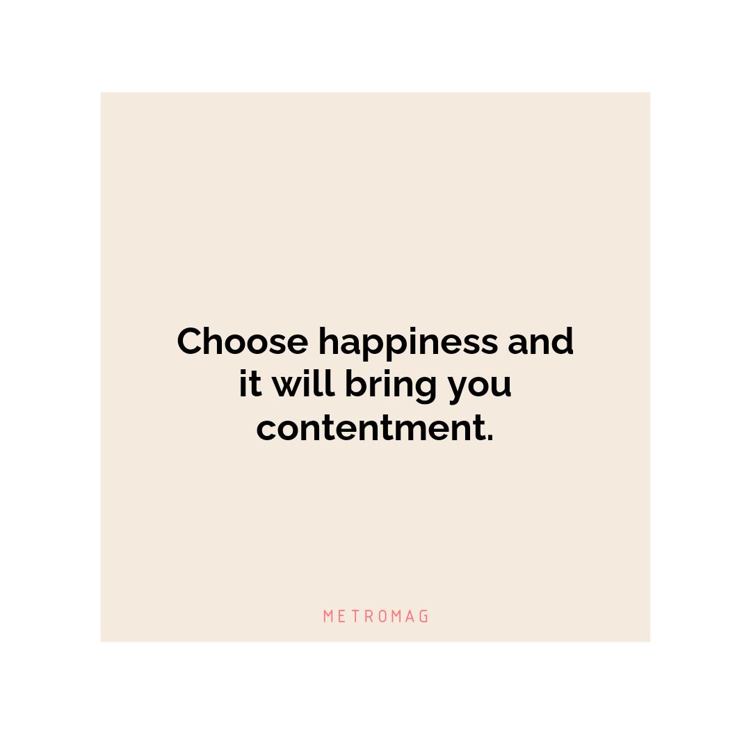 Choose happiness and it will bring you contentment.
