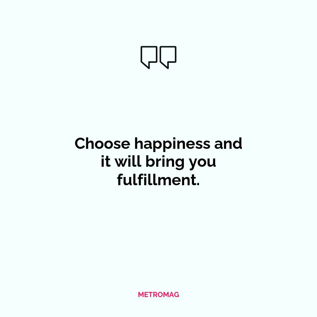 Choose happiness and it will bring you fulfillment.