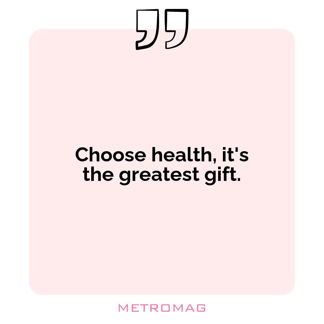 Choose health, it's the greatest gift.