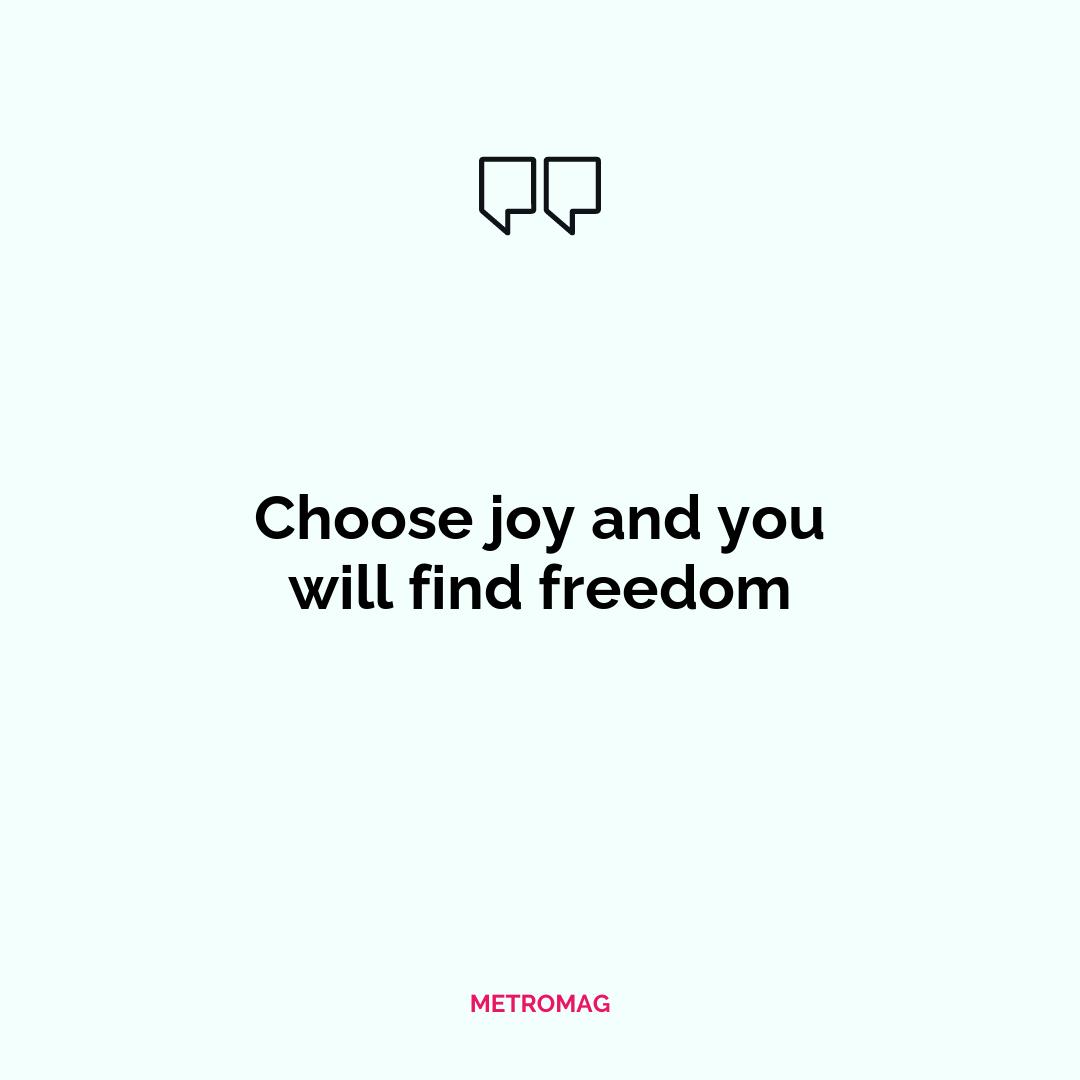 Choose joy and you will find freedom