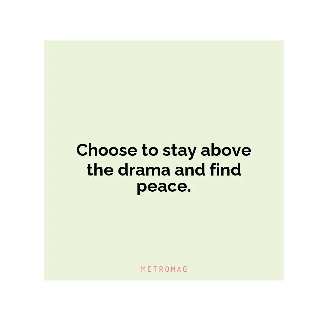 Choose to stay above the drama and find peace.