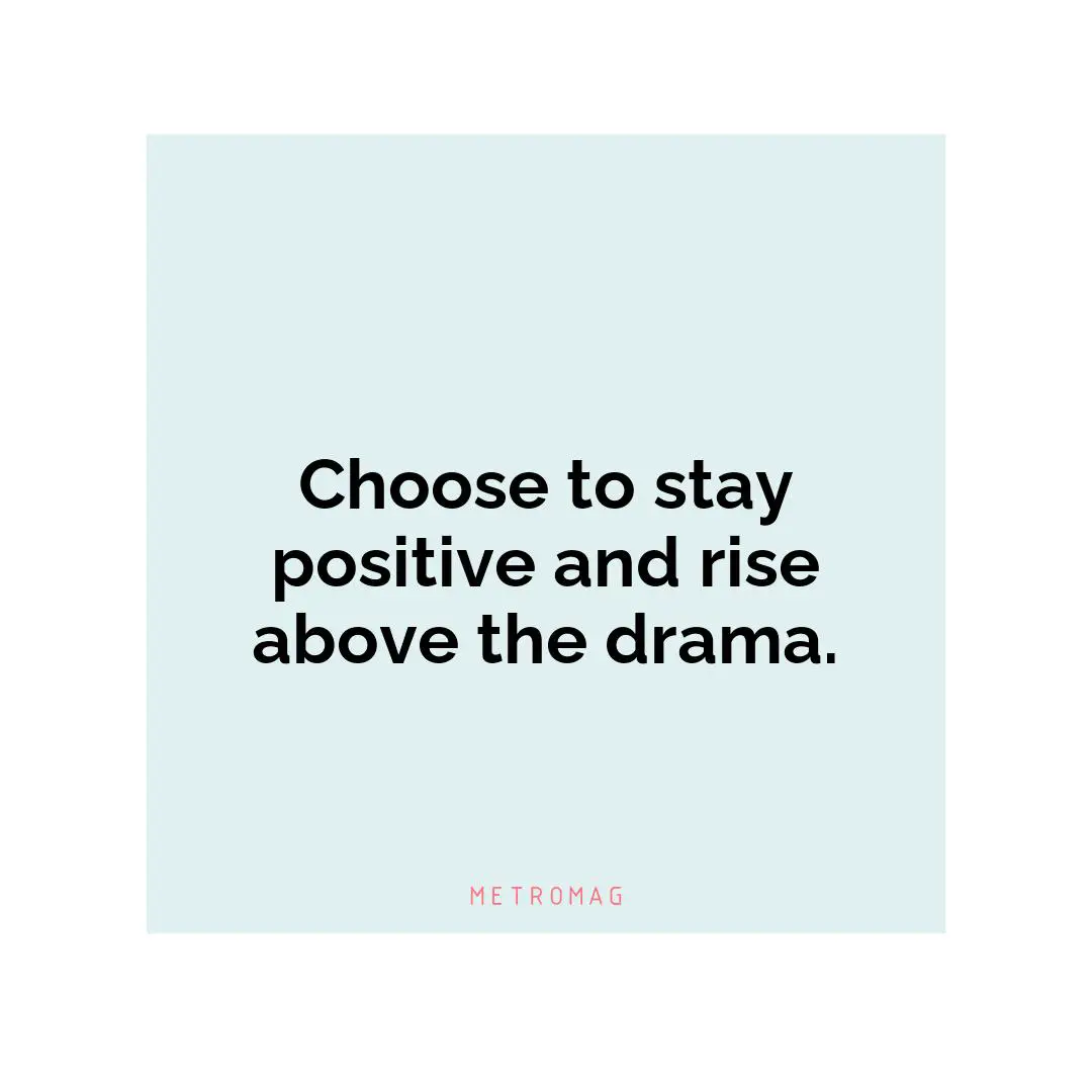 Choose to stay positive and rise above the drama.