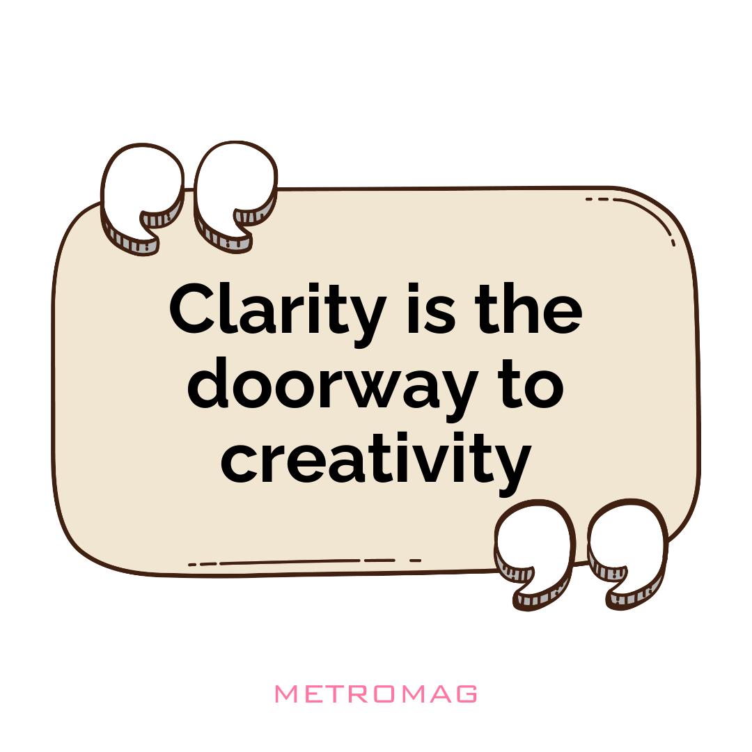 Clarity is the doorway to creativity