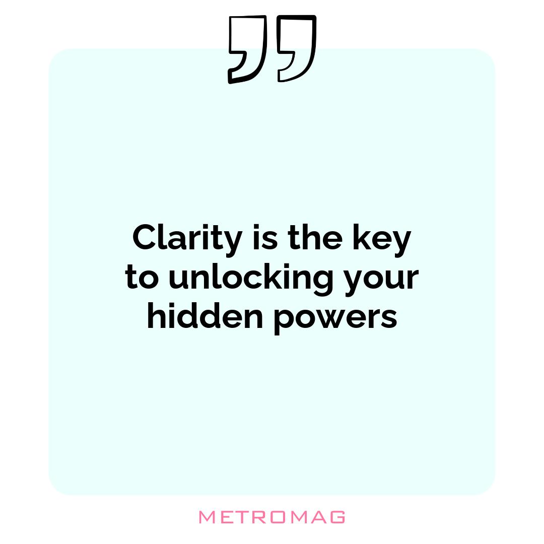 Clarity is the key to unlocking your hidden powers