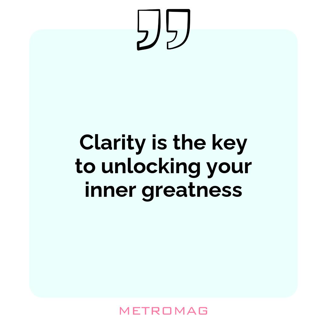 Clarity is the key to unlocking your inner greatness