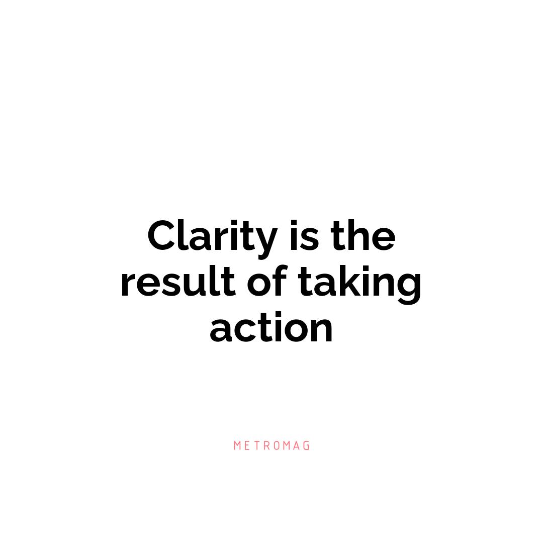 Clarity is the result of taking action