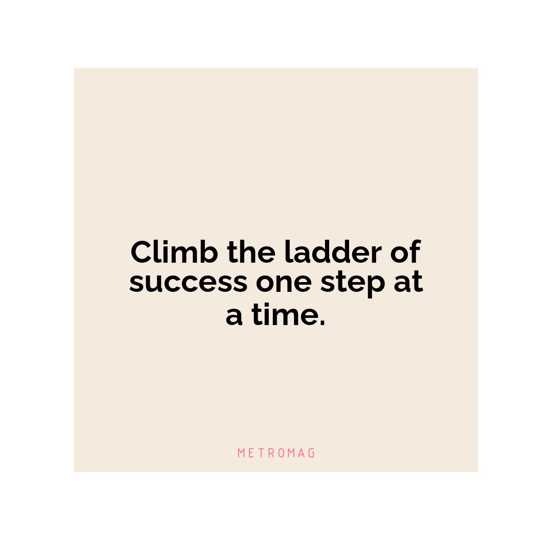 Climb the ladder of success one step at a time.