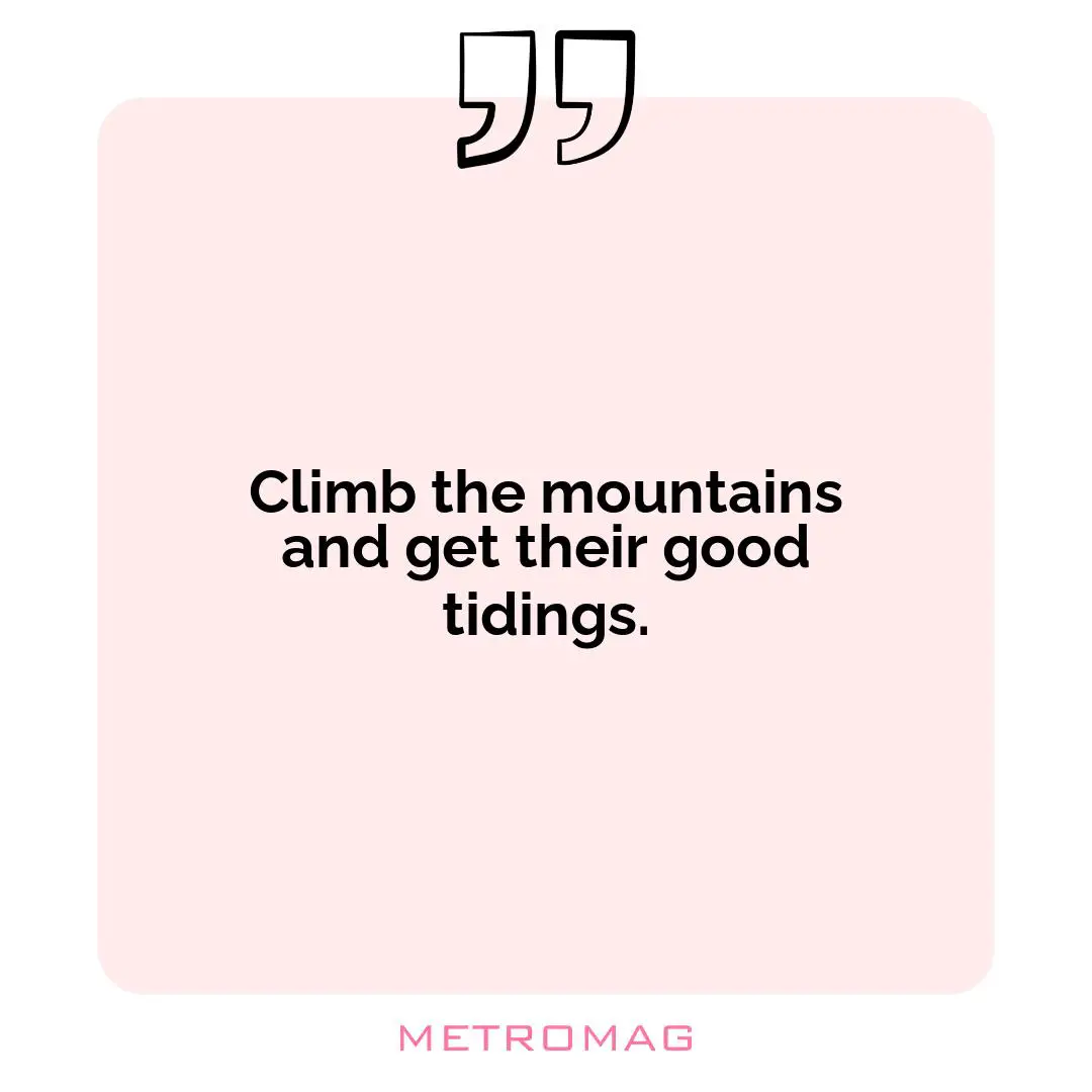 Climb the mountains and get their good tidings.