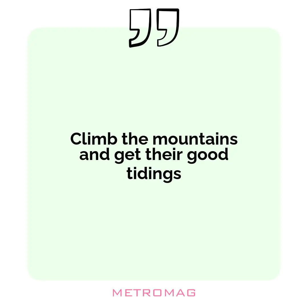 Climb the mountains and get their good tidings