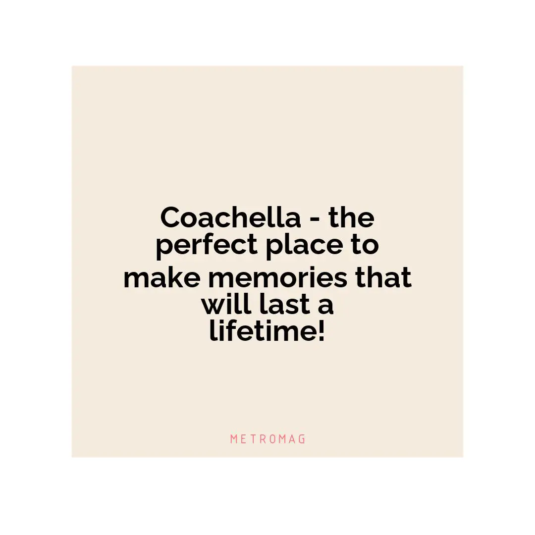 Coachella - the perfect place to make memories that will last a lifetime!
