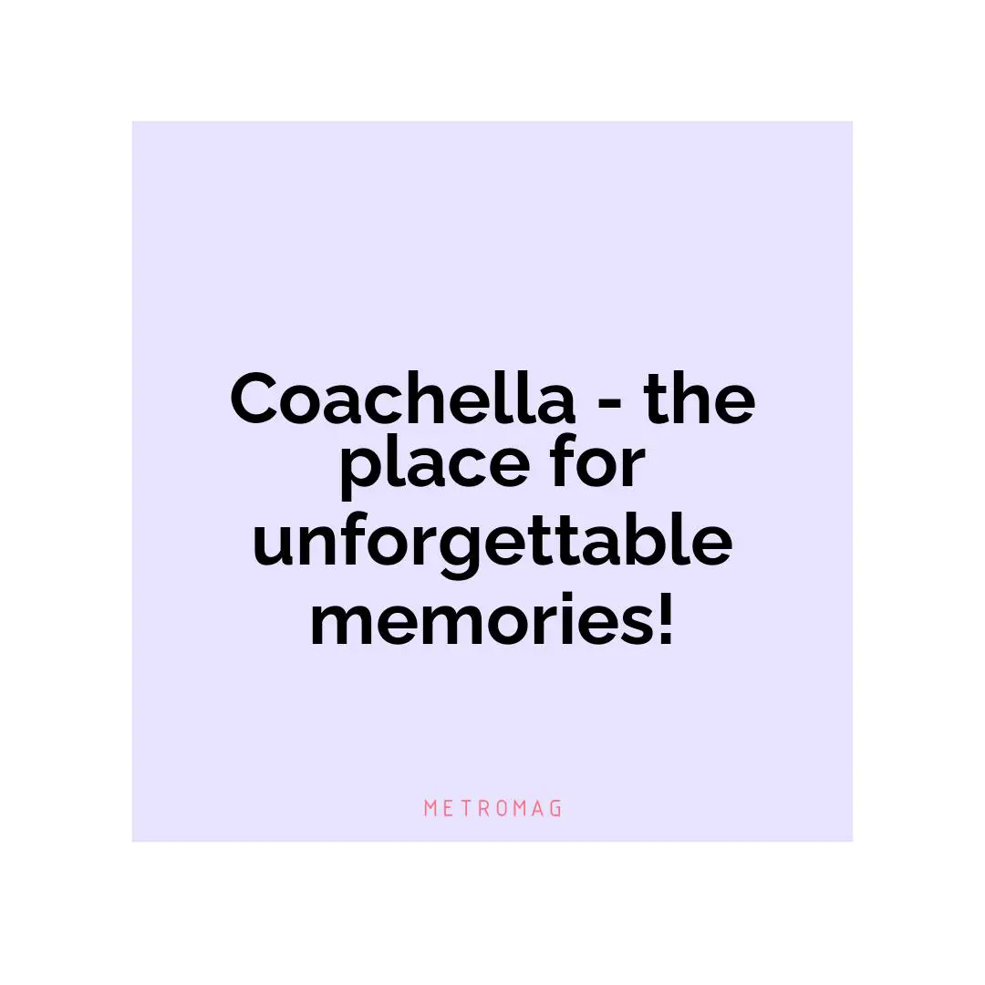 Coachella - the place for unforgettable memories!