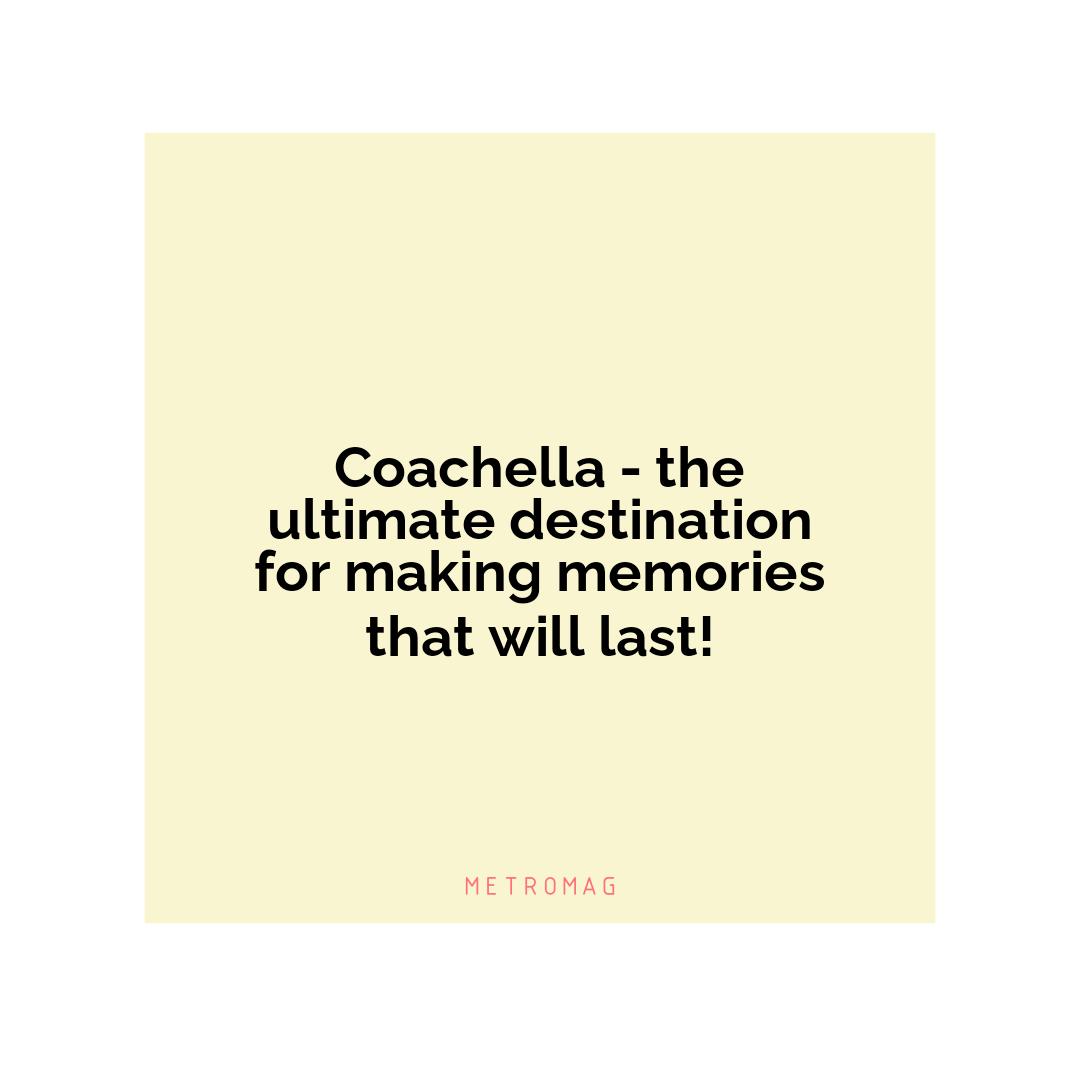 Coachella - the ultimate destination for making memories that will last!