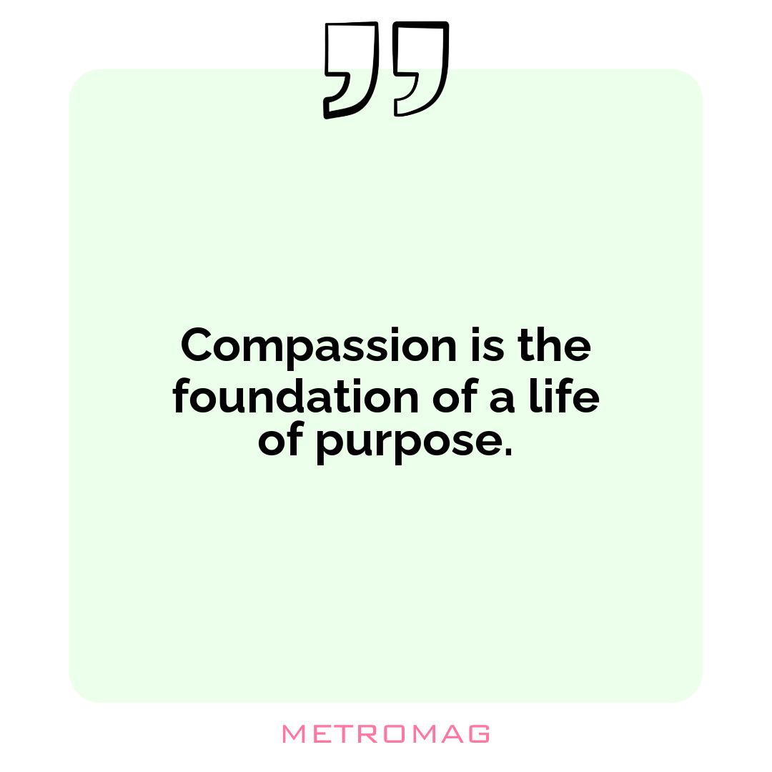 Compassion is the foundation of a life of purpose.