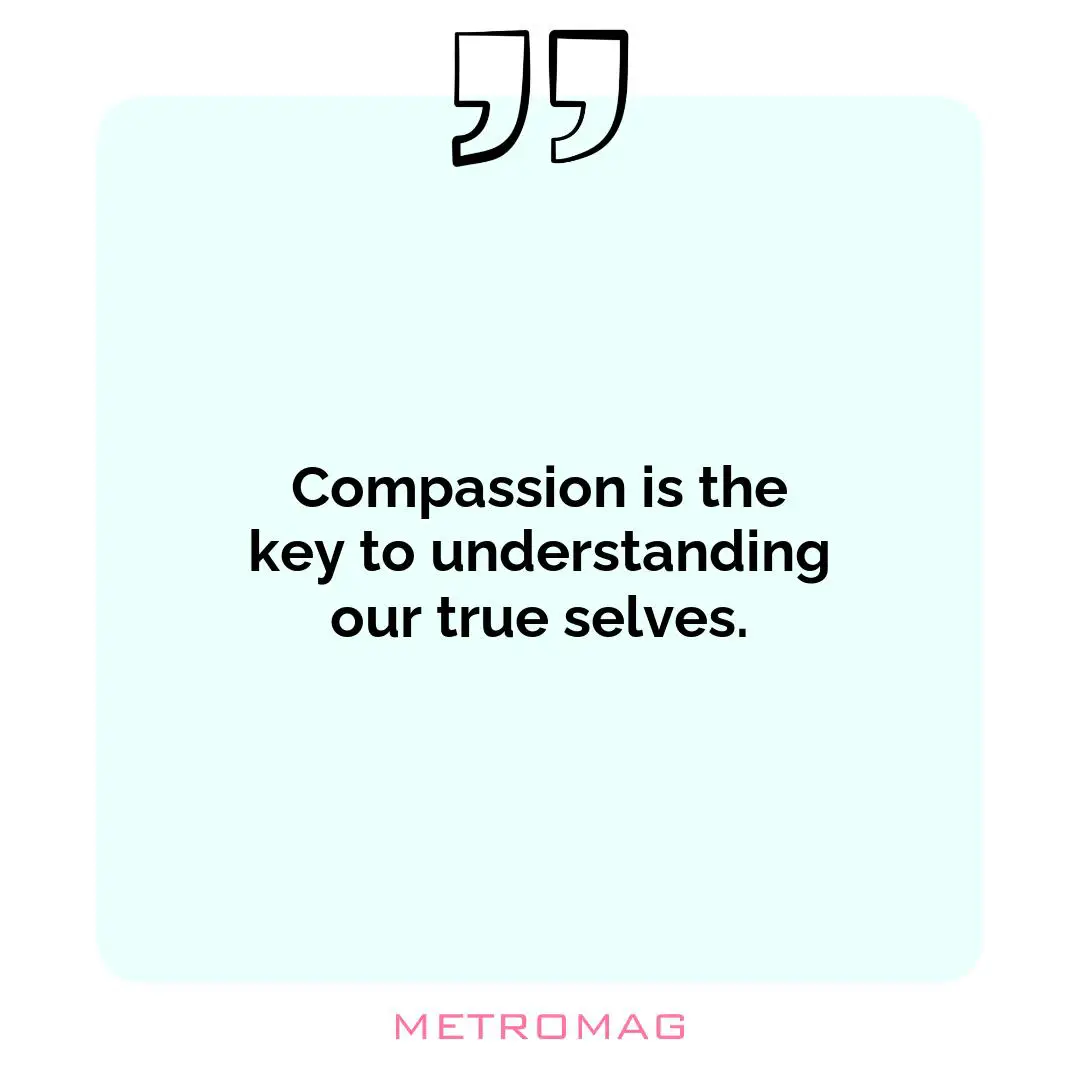 Compassion is the key to understanding our true selves.
