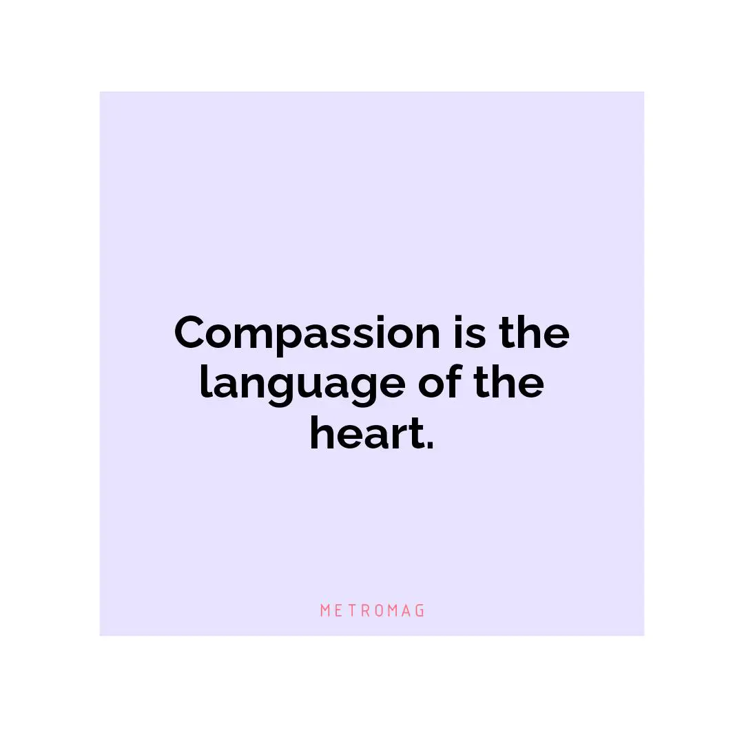 Compassion is the language of the heart.