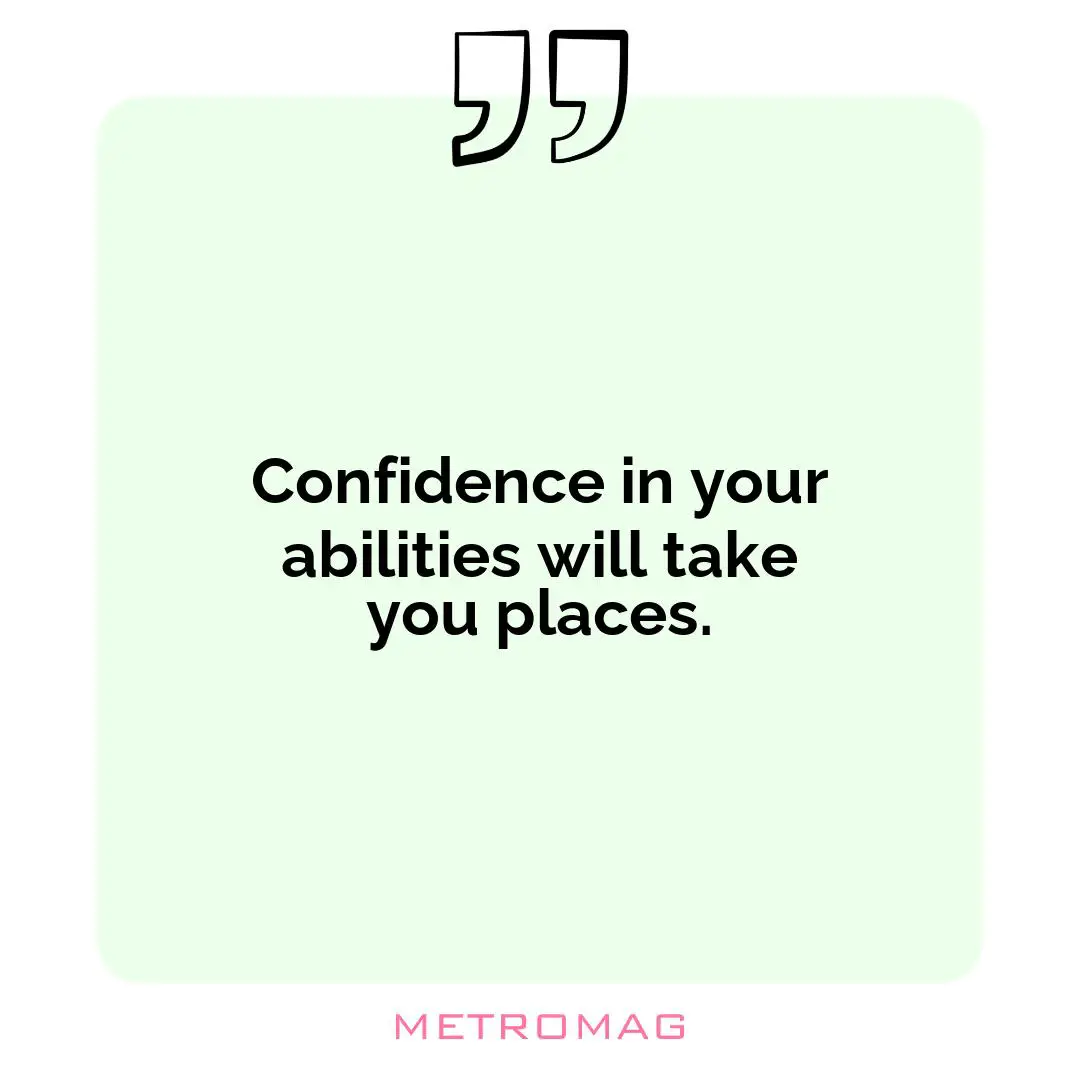 Confidence in your abilities will take you places.