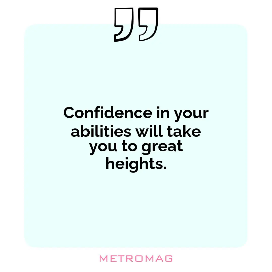 Confidence in your abilities will take you to great heights.
