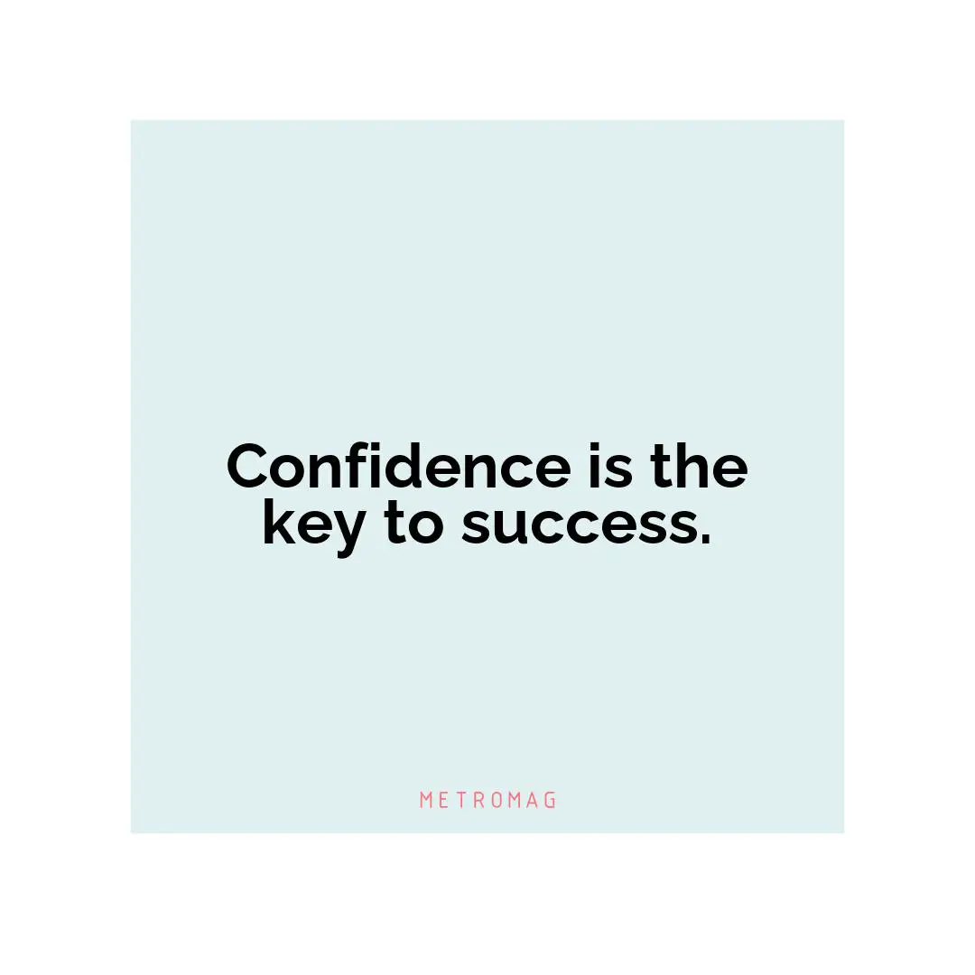 Confidence is the key to success.