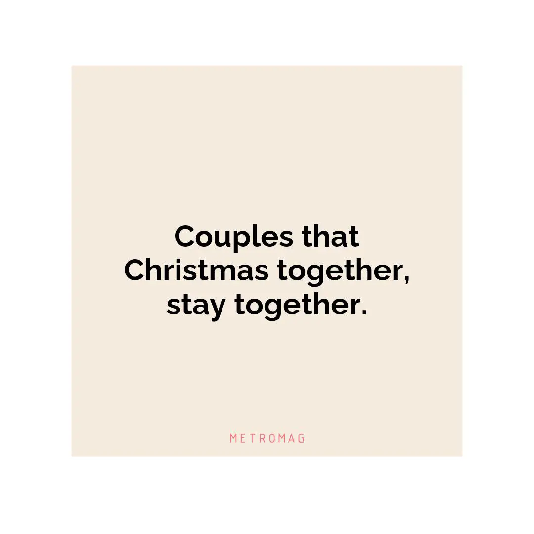 Couples that Christmas together, stay together.