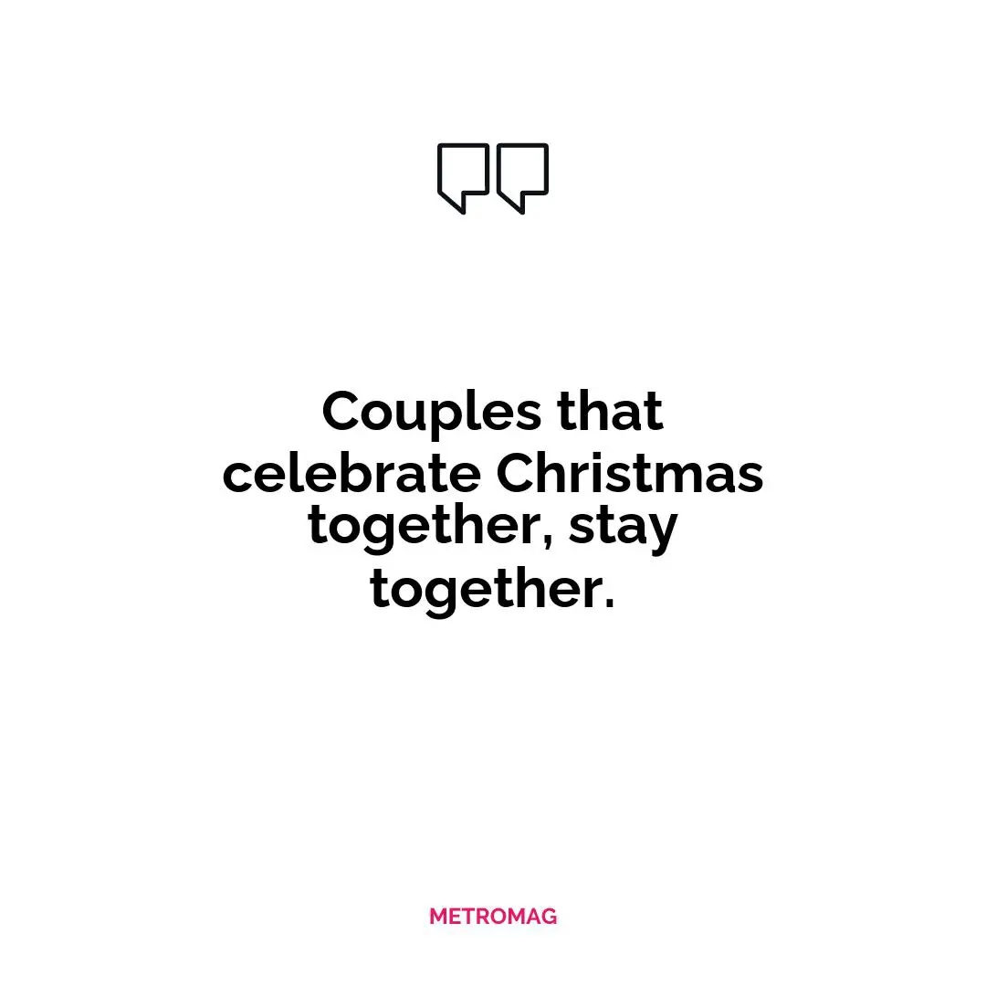Couples that celebrate Christmas together, stay together.