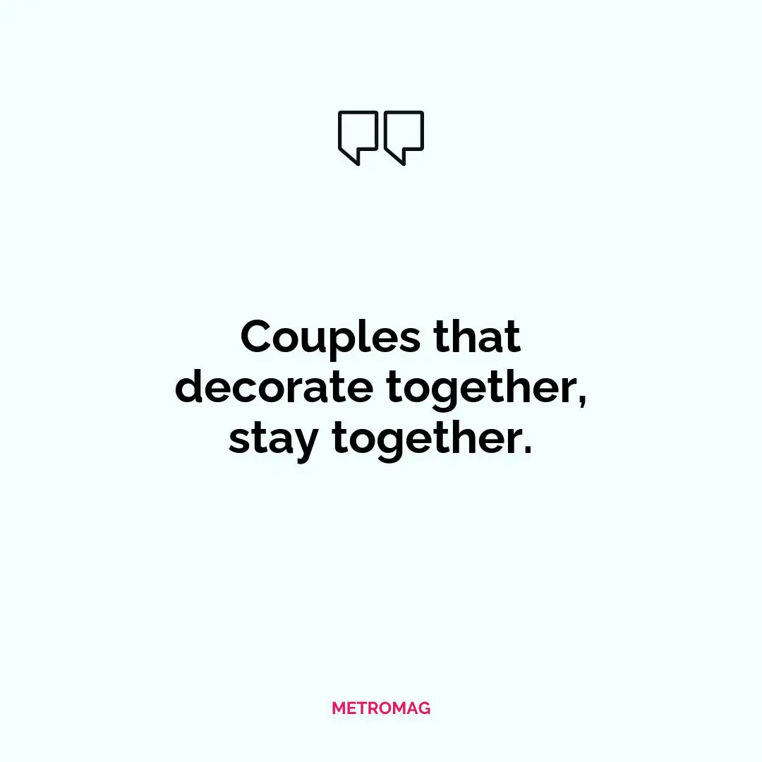 Couples that decorate together, stay together.