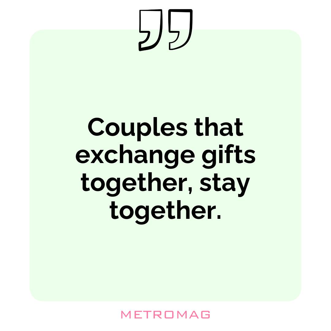 Couples that exchange gifts together, stay together.