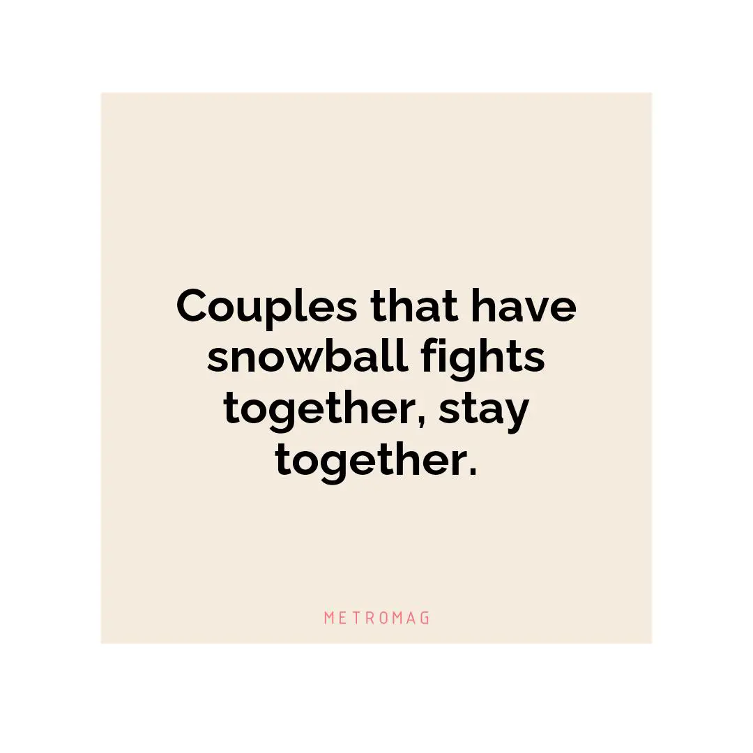 Couples that have snowball fights together, stay together.