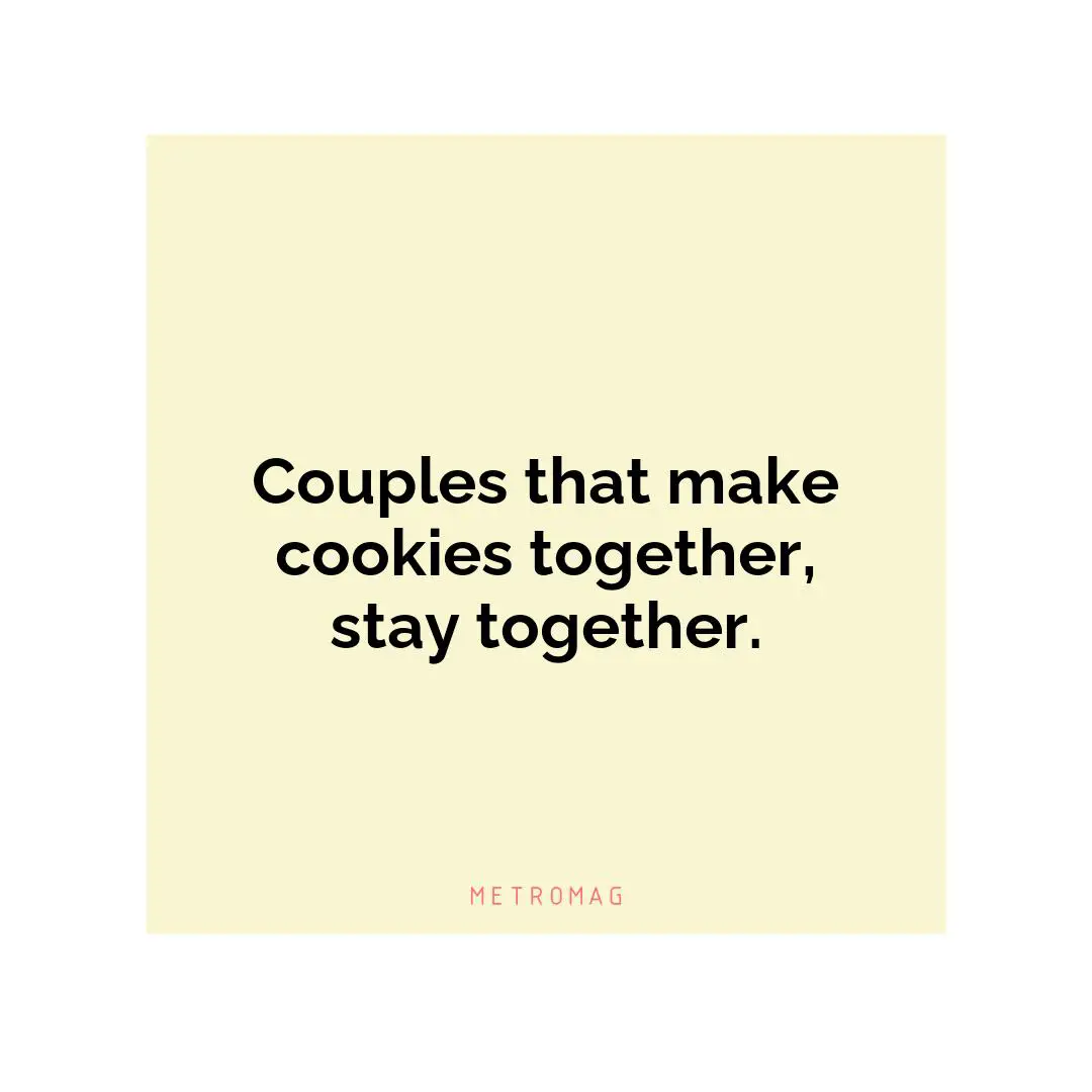 Couples that make cookies together, stay together.