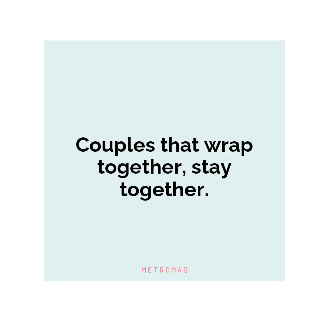 Couples that wrap together, stay together.