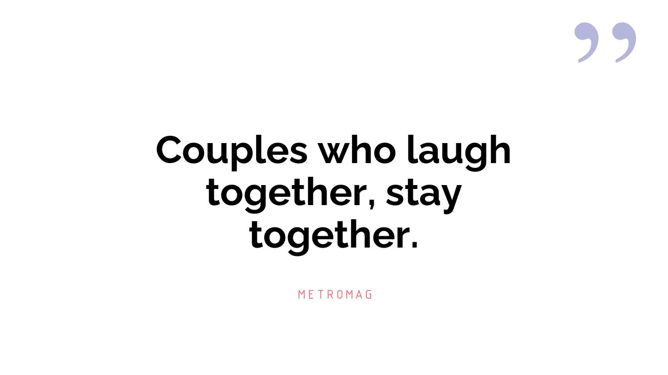 Couples who laugh together, stay together.