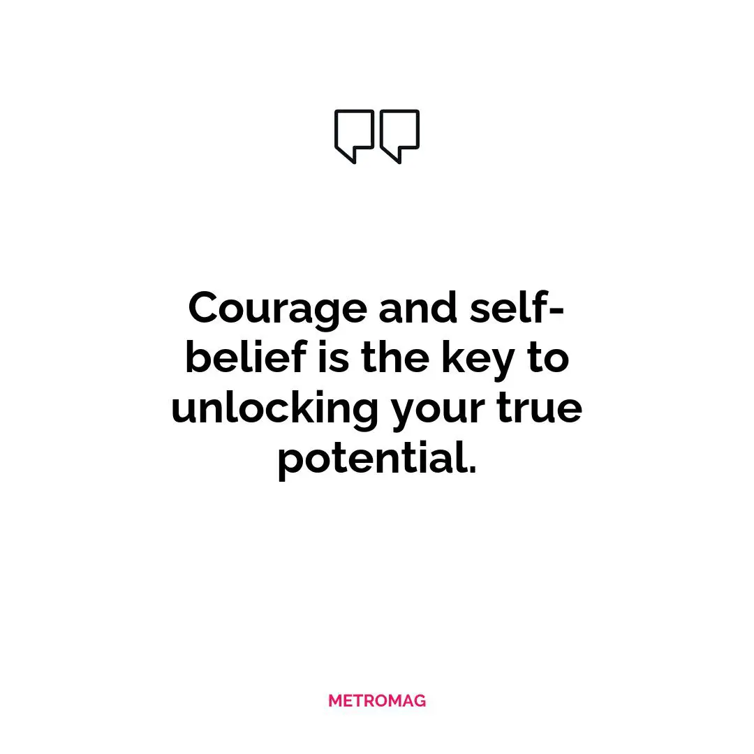 Courage and self-belief is the key to unlocking your true potential.