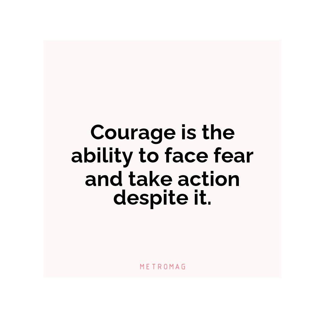 Courage is the ability to face fear and take action despite it.