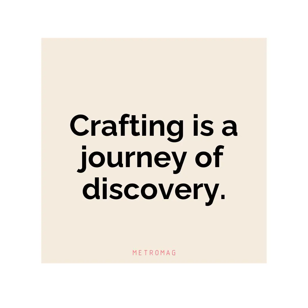 Crafting is a journey of discovery.
